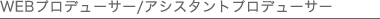 WEBプロデューサー/アシスタントプロデューサー